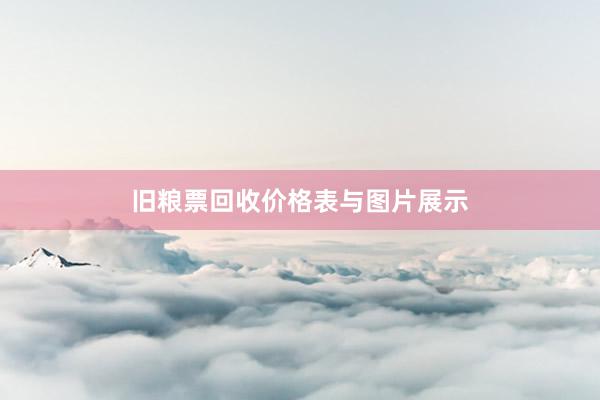 旧粮票回收价格表与图片展示