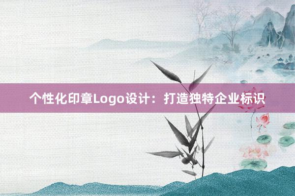 个性化印章Logo设计：打造独特企业标识